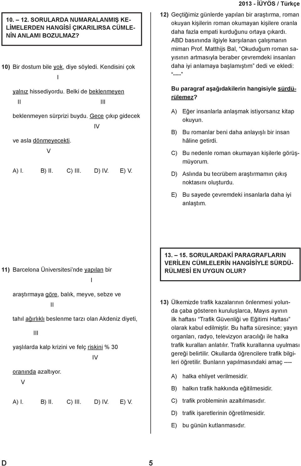 IV III 12) Geçtiğimiz günlerde yapılan bir araştırma, roman okuyan kişilerin roman okumayan kişilere oranla daha fazla empati kurduğunu ortaya çıkardı.