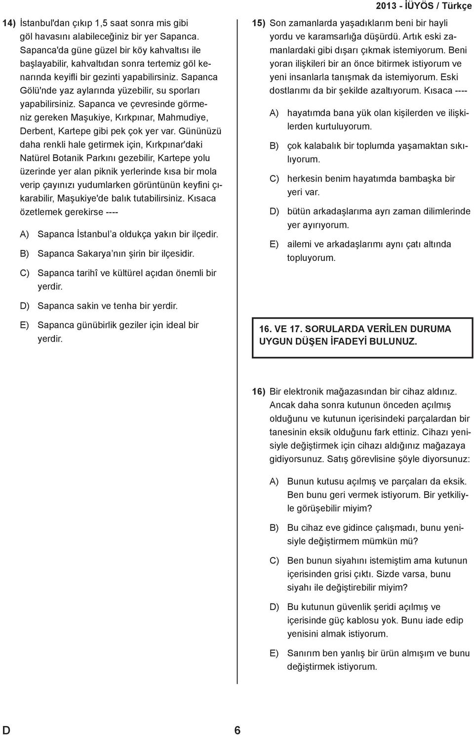 Sapanca Gölü'nde yaz aylarında yüzebilir, su sporları yapabilirsiniz. Sapanca ve çevresinde görmeniz gereken Maşukiye, Kırkpınar, Mahmudiye, erbent, Kartepe gibi pek çok yer var.