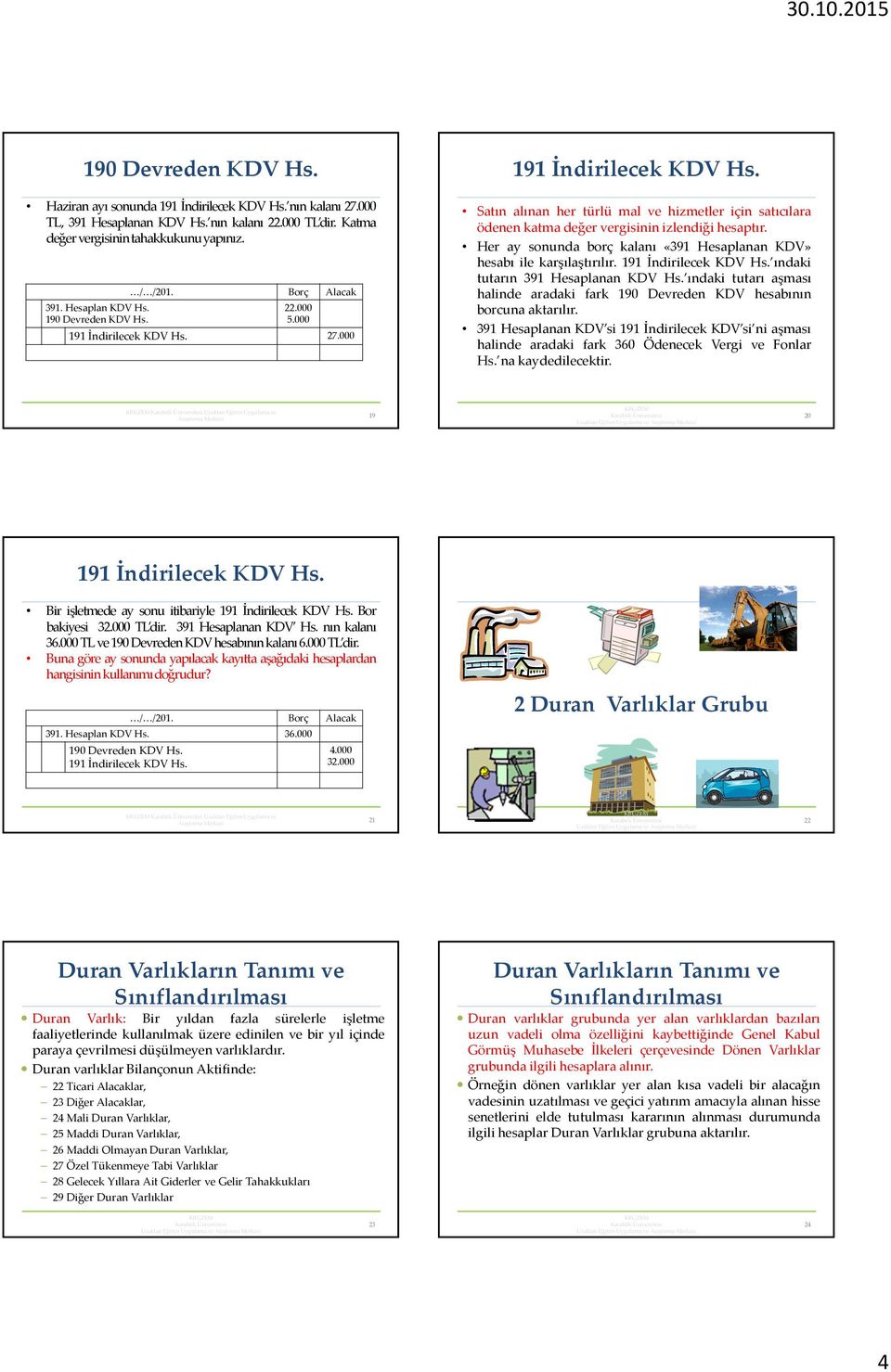 Her ay sonunda borç kalanı «391 Hesaplanan KDV» hesabı ile karşılaştırılır. ındaki tutarın 391 Hesaplanan KDV Hs.