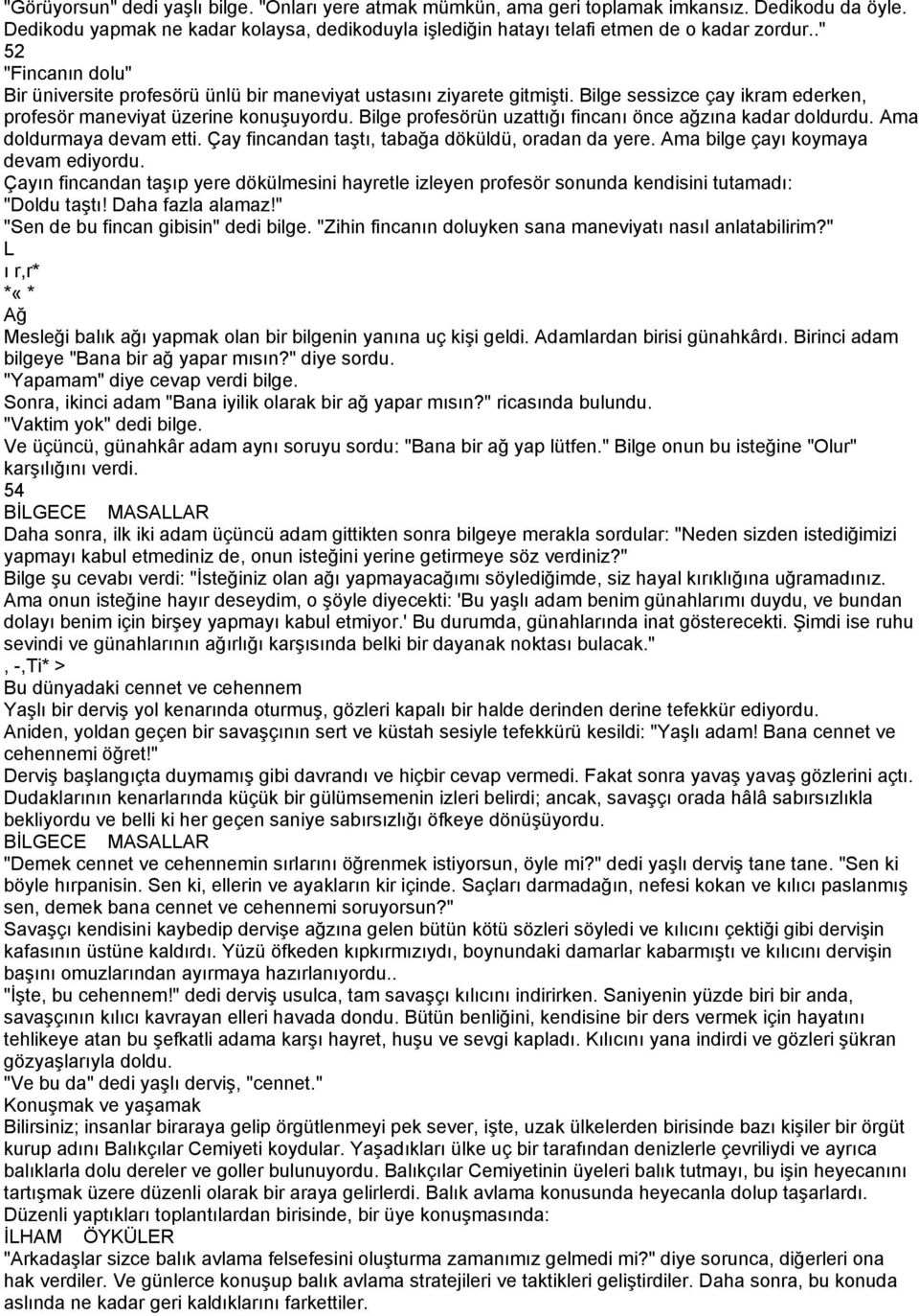 Bilge profesörün uzattığı fincanı önce ağzına kadar doldurdu. Ama doldurmaya devam etti. Çay fincandan taştı, tabağa döküldü, oradan da yere. Ama bilge çayı koymaya devam ediyordu.