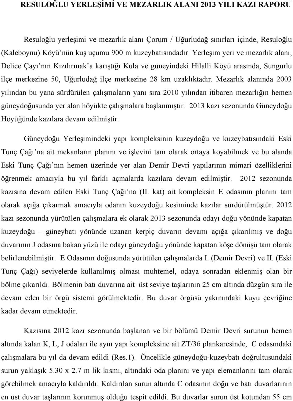 Mezarlık alanında 2003 yılından bu yana sürdürülen çalışmaların yanı sıra 2010 yılından itibaren mezarlığın hemen güneydoğusunda yer alan höyükte çalışmalara başlanmıştır.