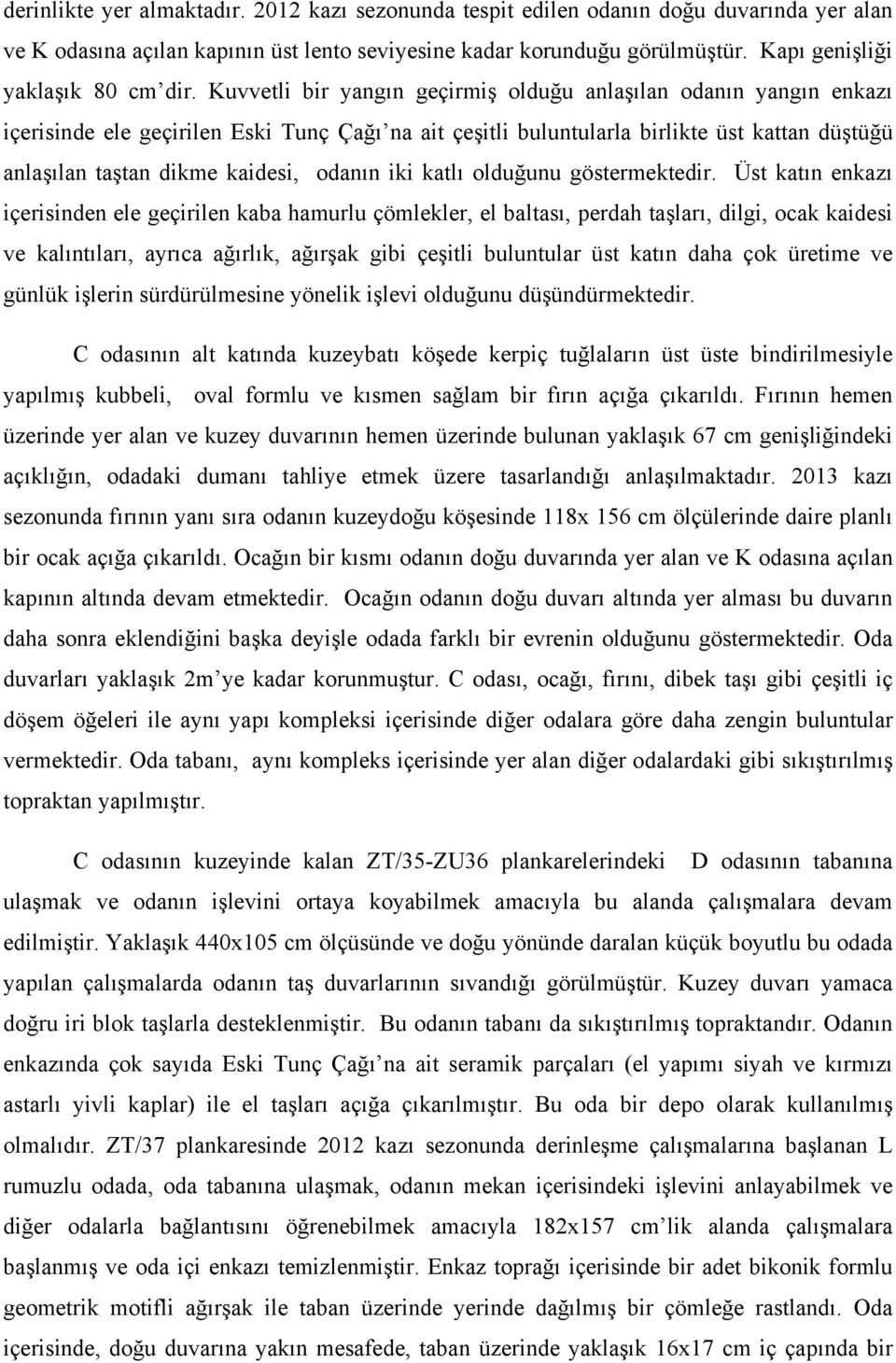 Kuvvetli bir yangın geçirmiş olduğu anlaşılan odanın yangın enkazı içerisinde ele geçirilen Eski Tunç Çağı na ait çeşitli buluntularla birlikte üst kattan düştüğü anlaşılan taştan dikme kaidesi,