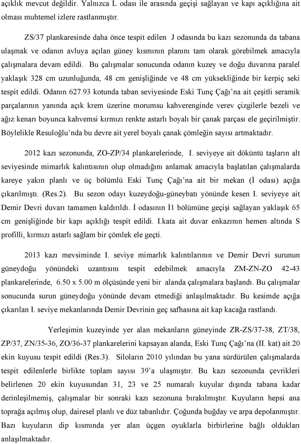 Bu çalışmalar sonucunda odanın kuzey ve doğu duvarına paralel yaklaşık 328 cm uzunluğunda, 48 cm genişliğinde ve 48 cm yüksekliğinde bir kerpiç seki tespit edildi. Odanın 627.