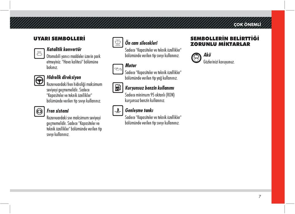 Fren sistemi Rezervuardaki sıvı maksimum seviyeyi geçmemelidir. Sadece "Kapasiteler ve teknik özellikler" bölümünde verilen tip sıvıyı kullanınız.