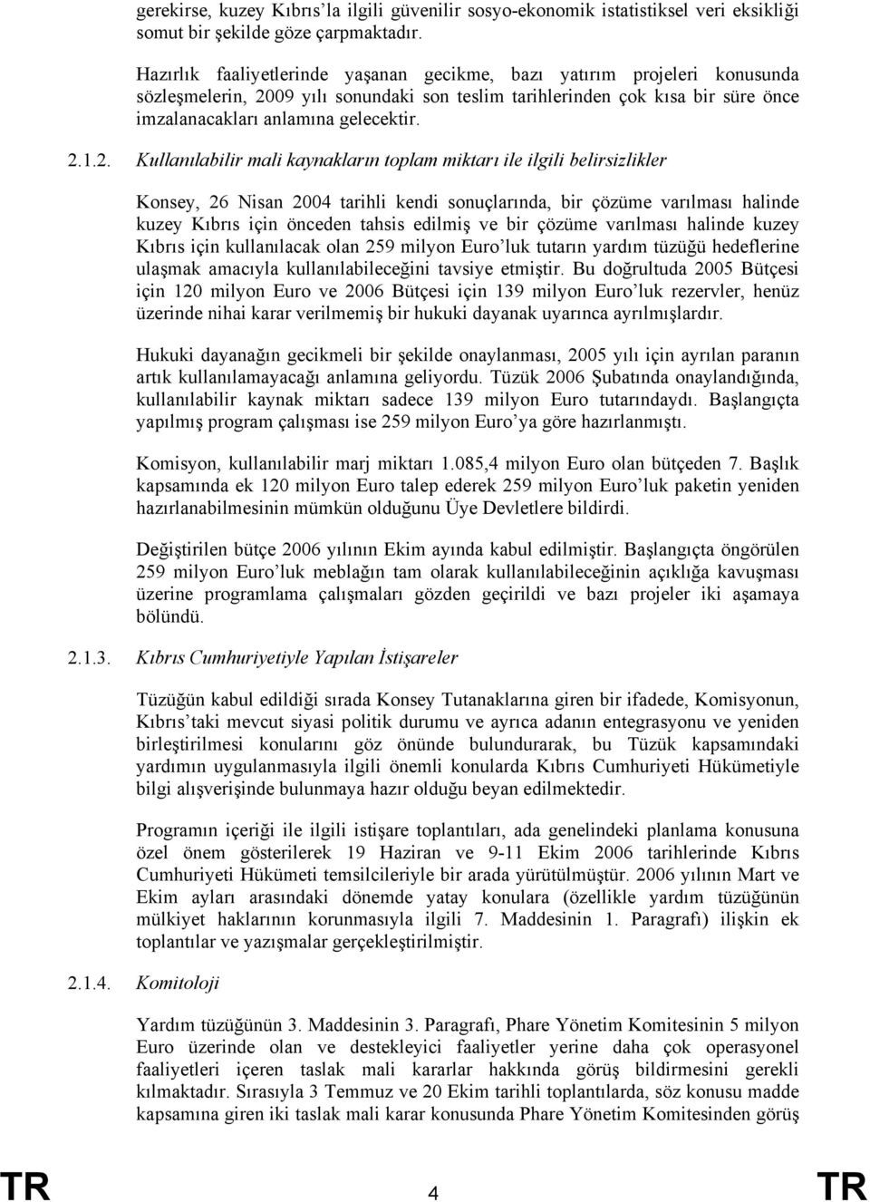 2. Kullanılabilir mali kaynakların toplam miktarı ile ilgili belirsizlikler Konsey, 26 Nisan 2004 tarihli kendi sonuçlarında, bir çözüme varılması halinde kuzey Kıbrıs için önceden tahsis edilmiş ve