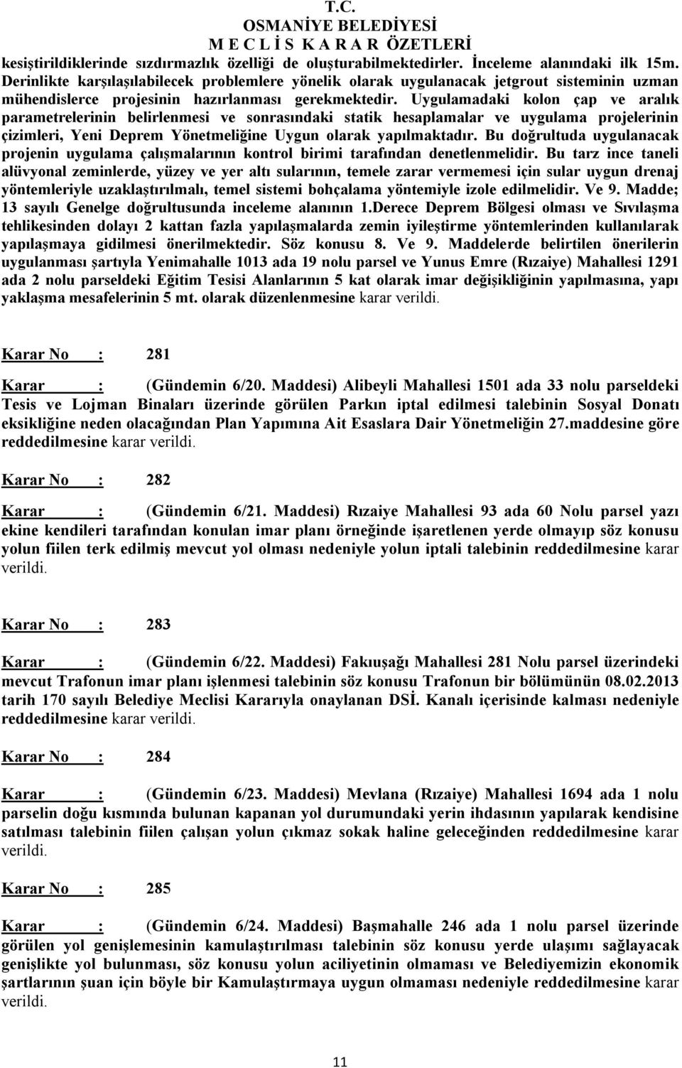 Uygulamadaki kolon çap ve aralık parametrelerinin belirlenmesi ve sonrasındaki statik hesaplamalar ve uygulama projelerinin çizimleri, Yeni Deprem Yönetmeliğine Uygun olarak yapılmaktadır.