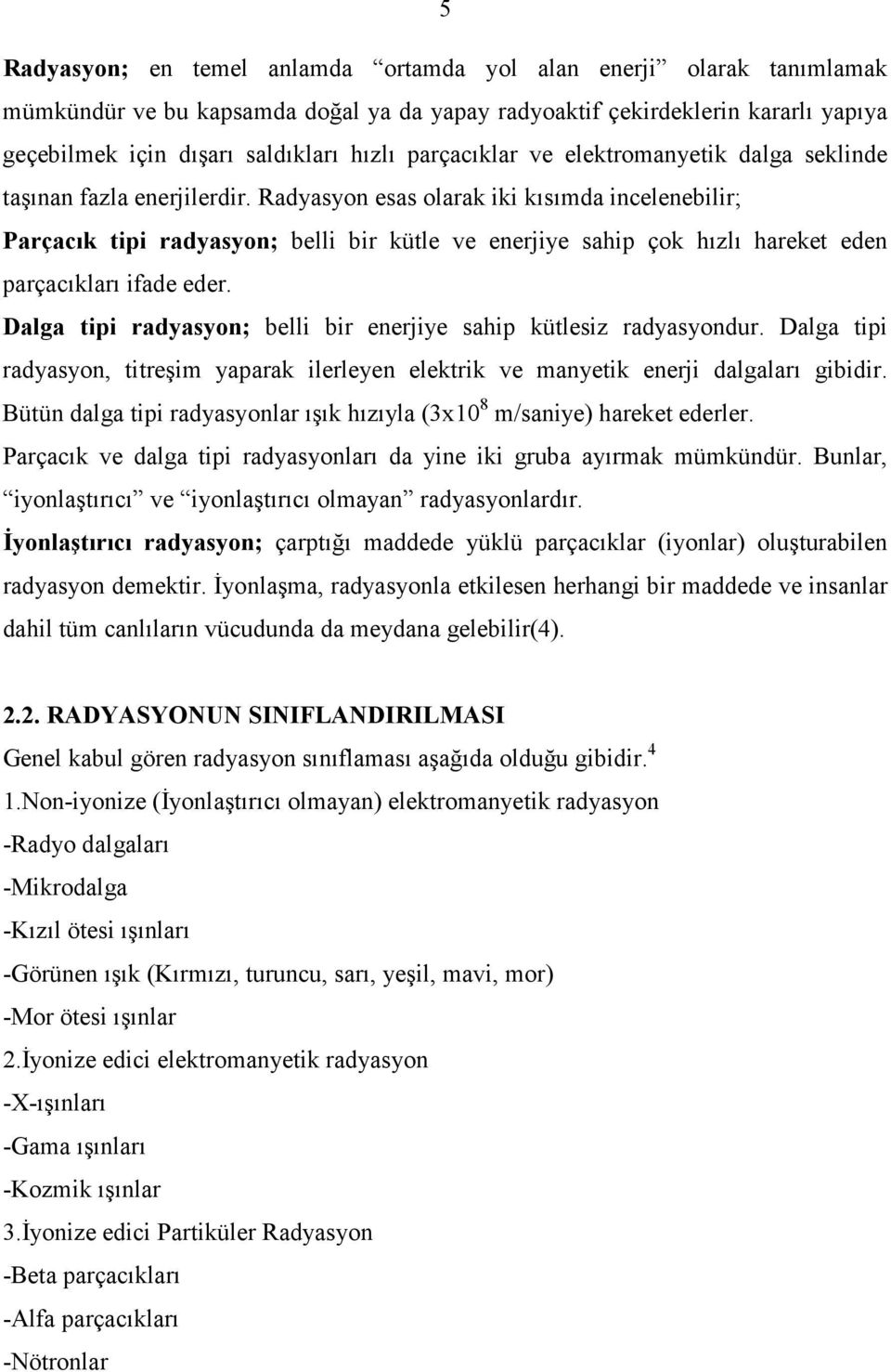 Radyasyon esas olarak iki kısımda incelenebilir; Parçacık tipi radyasyon; belli bir kütle ve enerjiye sahip çok hızlı hareket eden parçacıkları ifade eder.