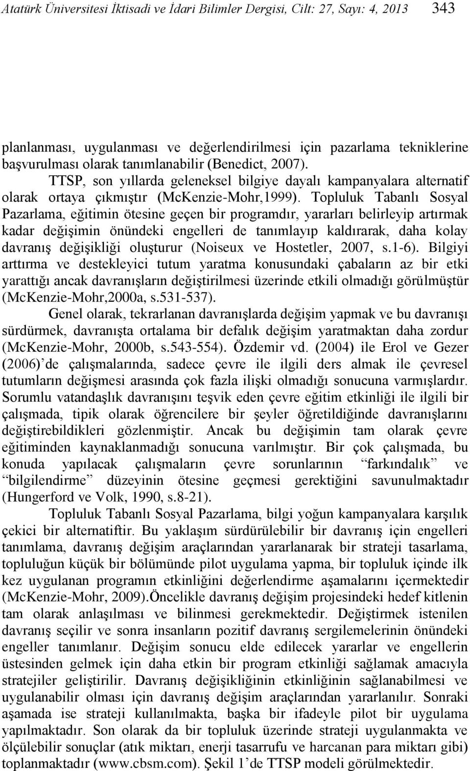 Topluluk Tabanlı Sosyal Pazarlama, eğitimin ötesine geçen bir programdır, yararları belirleyip artırmak kadar değişimin önündeki engelleri de tanımlayıp kaldırarak, daha kolay davranış değişikliği