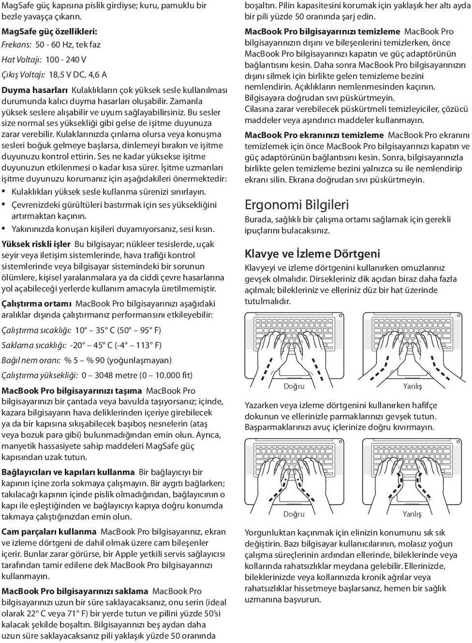 oluşabilir. Zamanla yüksek seslere alışabilir ve uyum sağlayabilirsiniz. Bu sesler size normal ses yüksekliği gibi gelse de işitme duyunuza zarar verebilir.