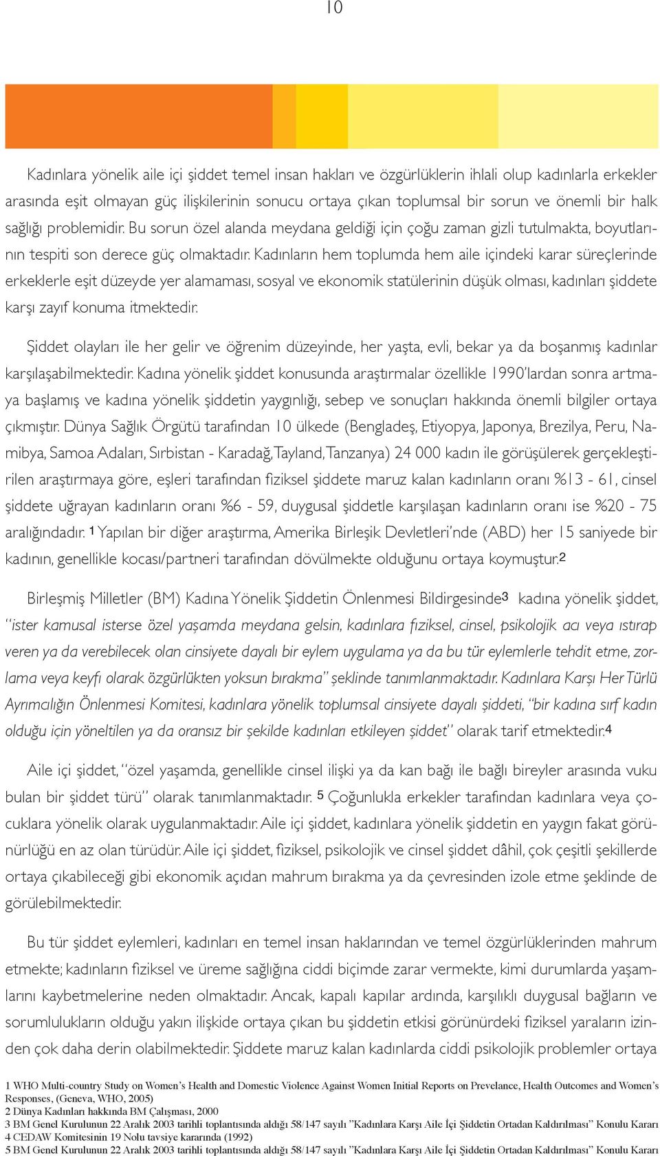 Kadınların hem toplumda hem aile içindeki karar süreçlerinde erkeklerle eşit düzeyde yer alamaması, sosyal ve ekonomik statülerinin düşük olması, kadınları şiddete karşı zayıf konuma itmektedir.