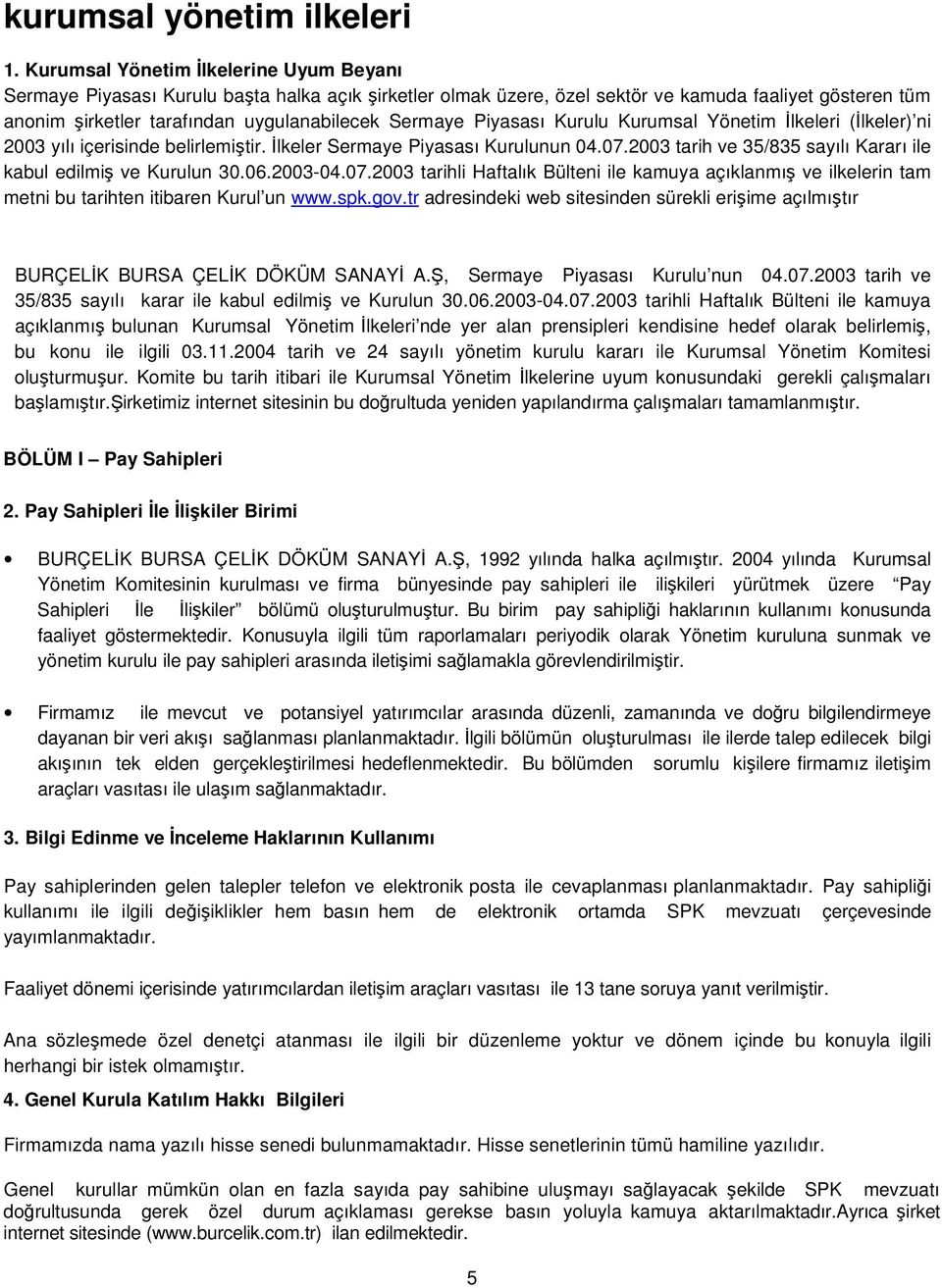 Piyasası Kurulu Kurumsal Yönetim lkeleri (lkeler) ni 2003 yılı içerisinde belirlemitir. lkeler Sermaye Piyasası Kurulunun 04.07.2003 tarih ve 35/835 sayılı Kararı ile kabul edilmi ve Kurulun 30.06.