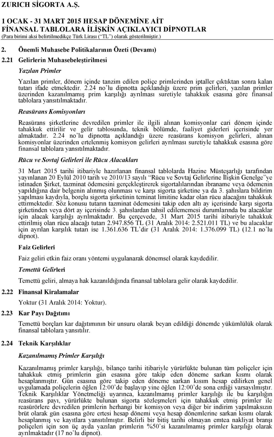 24 no lu dipnotta açıklandığı üzere prim gelirleri, yazılan primler üzerinden kazanılmamış prim karşılığı ayrılması suretiyle tahakkuk esasına göre finansal tablolara yansıtılmaktadır.