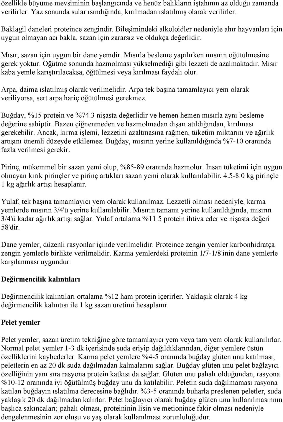 Mısır, sazan için uygun bir dane yemdir. Mısırla besleme yapılırken mısırın öğütülmesine gerek yoktur. Öğütme sonunda hazmolması yükselmediği gibi lezzeti de azalmaktadır.