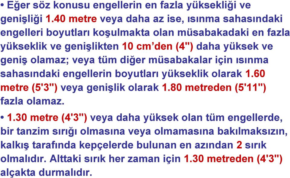 geniģ olamaz; veya tüm diğer müsabakalar için ısınma sahasındaki engellerin boyutları yükseklik olarak 1.60 metre (5'3") veya geniģlik olarak 1.