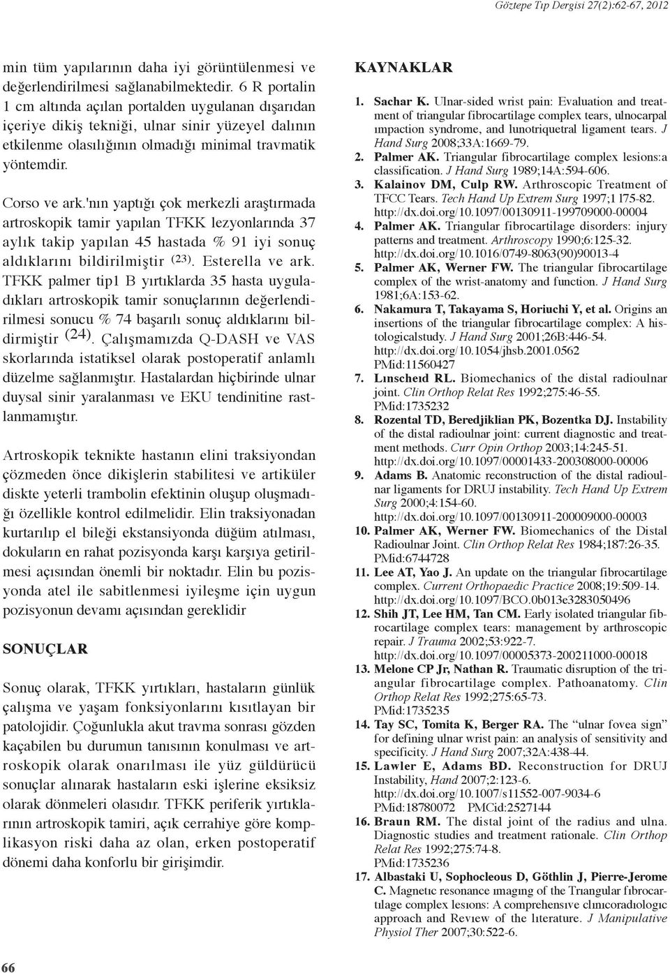 'nın yaptığı çok merkezli araştırmada artroskopik tamir yapılan TFKK lezyonlarında 37 aylık takip yapılan 45 hastada % 91 iyi sonuç aldıklarını bildirilmiştir (23). Esterella ve ark.