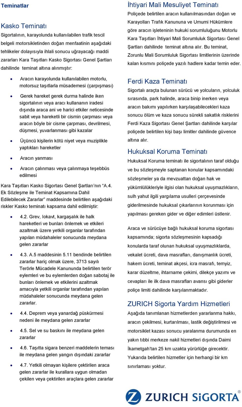 halinde iken sigortalının veya aracı kullananın iradesi dışında araca ani ve harici etkiler neticesinde sabit veya hareketli bir cismin çarpması veya aracın böyle bir cisme çarpması, devrilmesi,