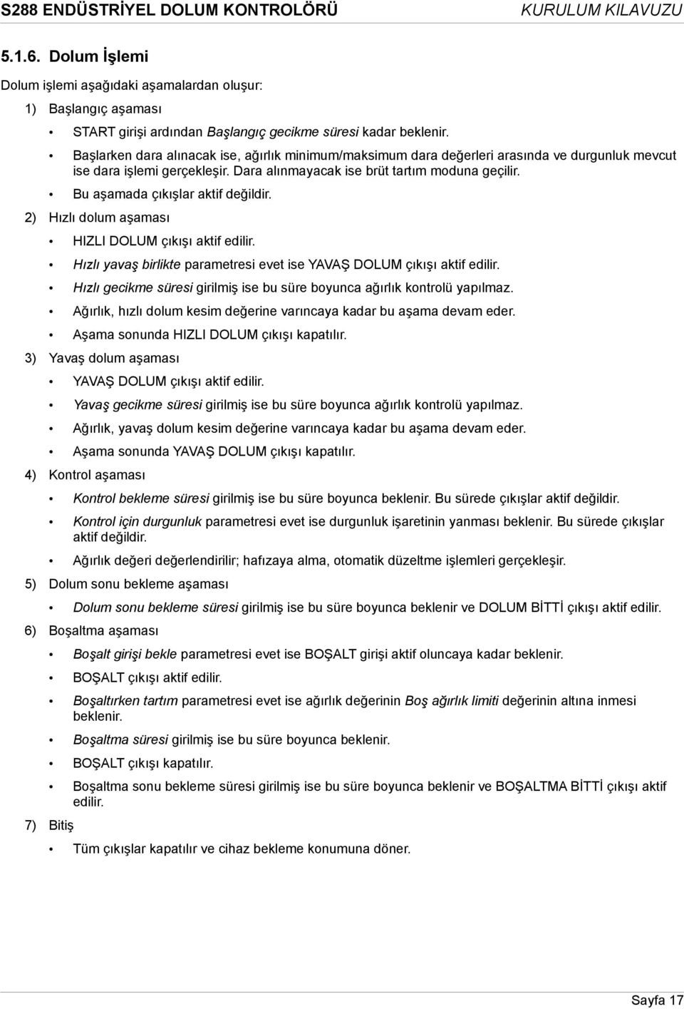 Bu aşamada çıkışlar aktif değildir. 2) Hızlı dolum aşaması HIZLI DOLUM çıkışı aktif edilir. Hızlı yavaş birlikte parametresi evet ise YAVAŞ DOLUM çıkışı aktif edilir.