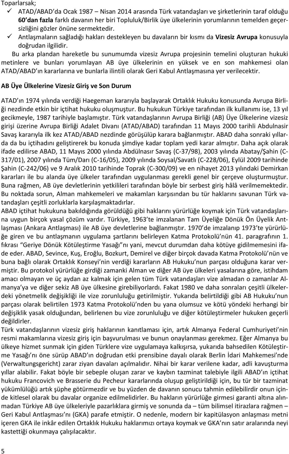 Bu arka plandan hareketle bu sunumumda vizesiz Avrupa projesinin temelini oluşturan hukuki metinlere ve bunları yorumlayan AB üye ülkelerinin en yüksek ve en son mahkemesi olan ATAD/ABAD ın