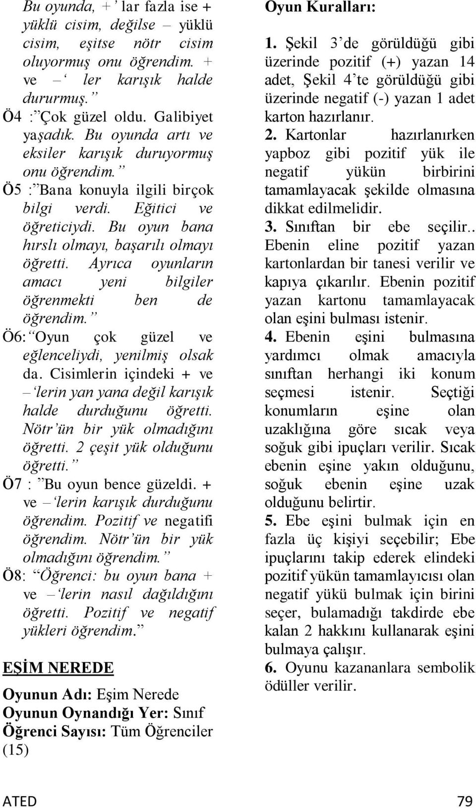 Ayrıca oyunların amacı yeni bilgiler öğrenmekti ben de öğrendim. Ö6: Oyun çok güzel ve eğlenceliydi, yenilmiş olsak da. Cisimlerin içindeki + ve lerin yan yana değil karışık halde durduğunu öğretti.