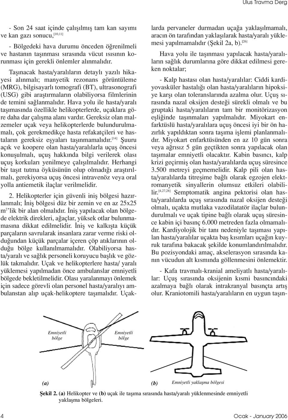 Tafl nacak hasta/yaral lar n detayl yaz l hikayesi al nmal ; manyetik rezonans görüntüleme (MRG), bilgisayarl tomografi (BT), ultrasonografi (USG) gibi araflt rmalar n olabiliyorsa filmlerinin de