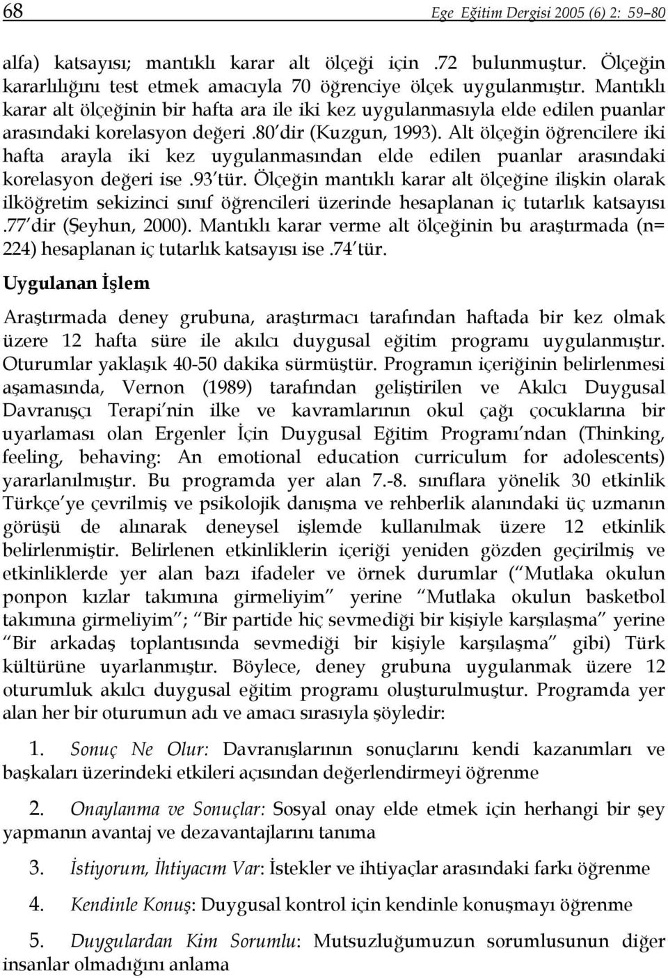 Alt ölçeğin öğrencilere iki hafta arayla iki kez uygulanmasından elde edilen puanlar arasındaki korelasyon değeri ise.93 tür.