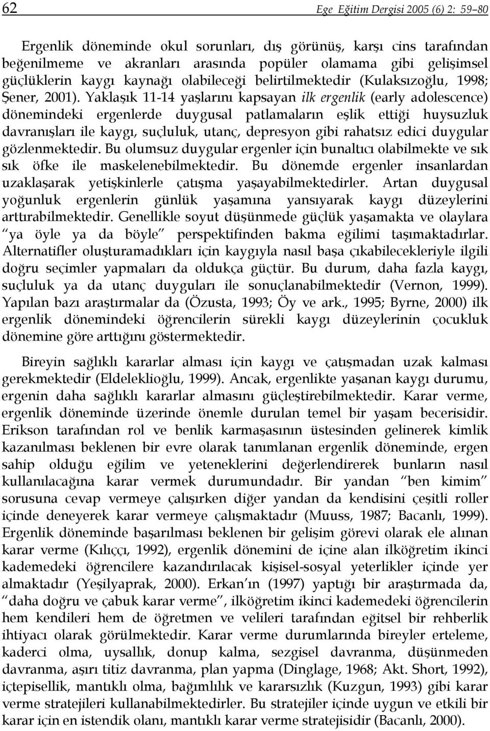 Yaklaşık 11-14 yaşlarını kapsayan ilk ergenlik (early adolescence) dönemindeki ergenlerde duygusal patlamaların eşlik ettiği huysuzluk davranışları ile kaygı, suçluluk, utanç, depresyon gibi rahatsız