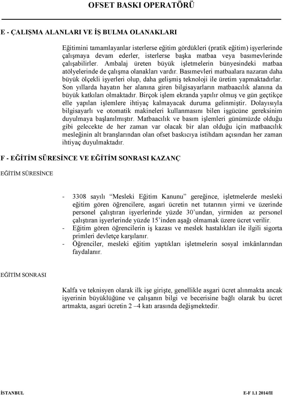 Basımevleri matbaalara nazaran daha büyük ölçekli işyerleri olup, daha gelişmiş teknoloji ile üretim yapmaktadırlar.