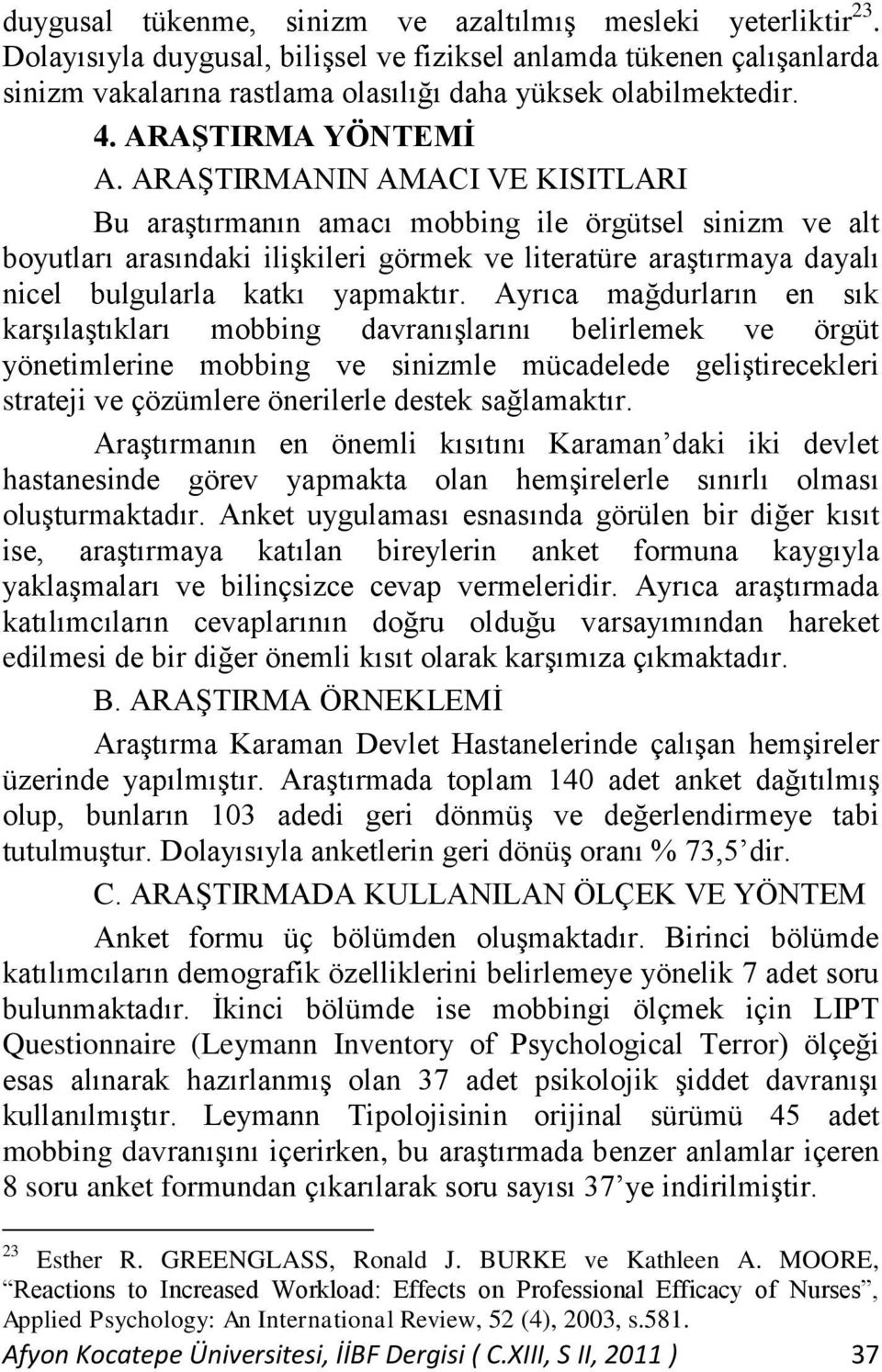 ARAġTIRMANIN AMACI VE KISITLARI Bu araģtırmanın amacı mobbing ile örgütsel sinizm ve alt boyutları arasındaki iliģkileri görmek ve literatüre araģtırmaya dayalı nicel bulgularla katkı yapmaktır.