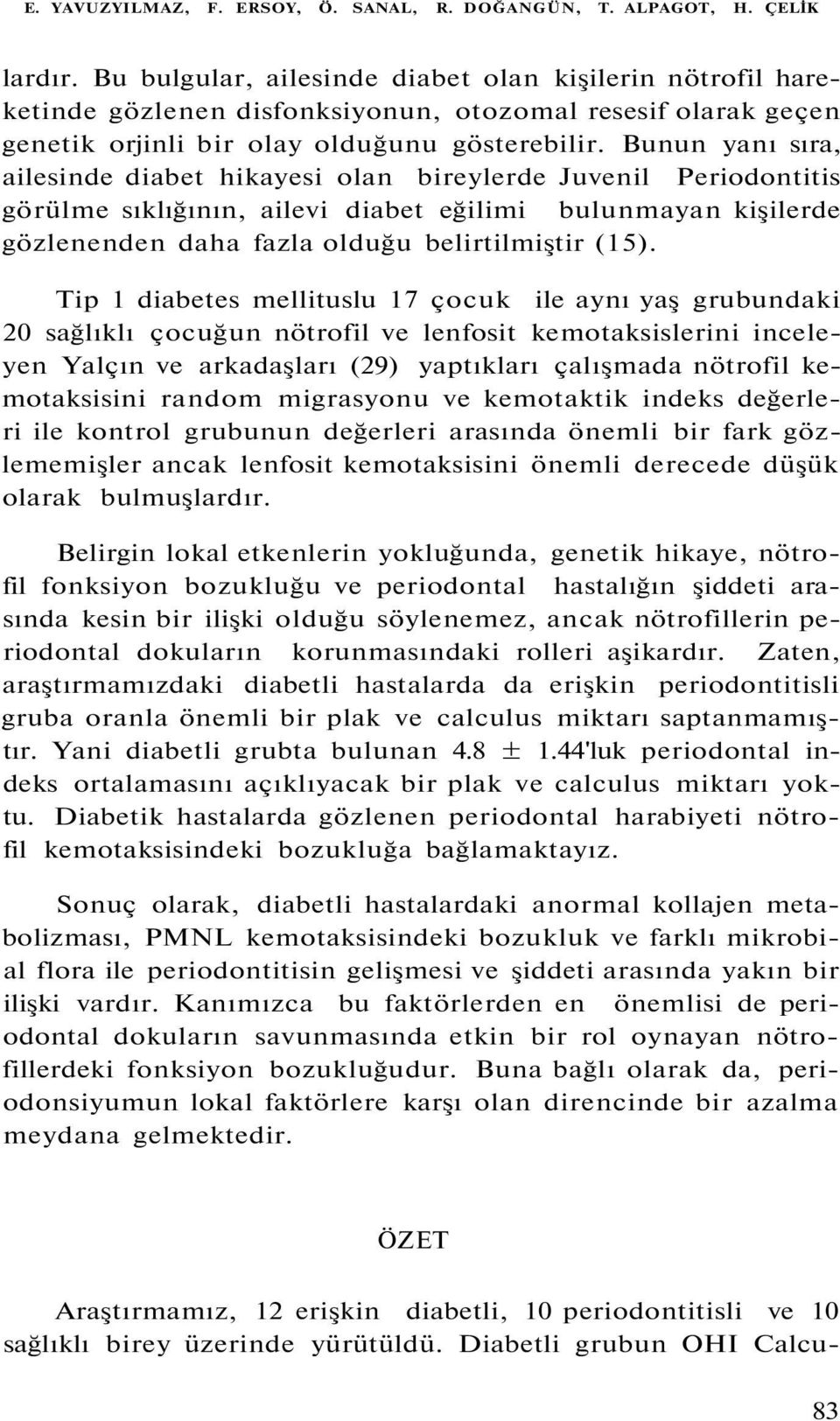 Bunun yanı sıra, ailesinde diabet hikayesi olan bireylerde Juvenil Periodontitis görülme sıklığının, ailevi diabet eğilimi bulunmayan kişilerde gözlenenden daha fazla olduğu belirtilmiştir (15).