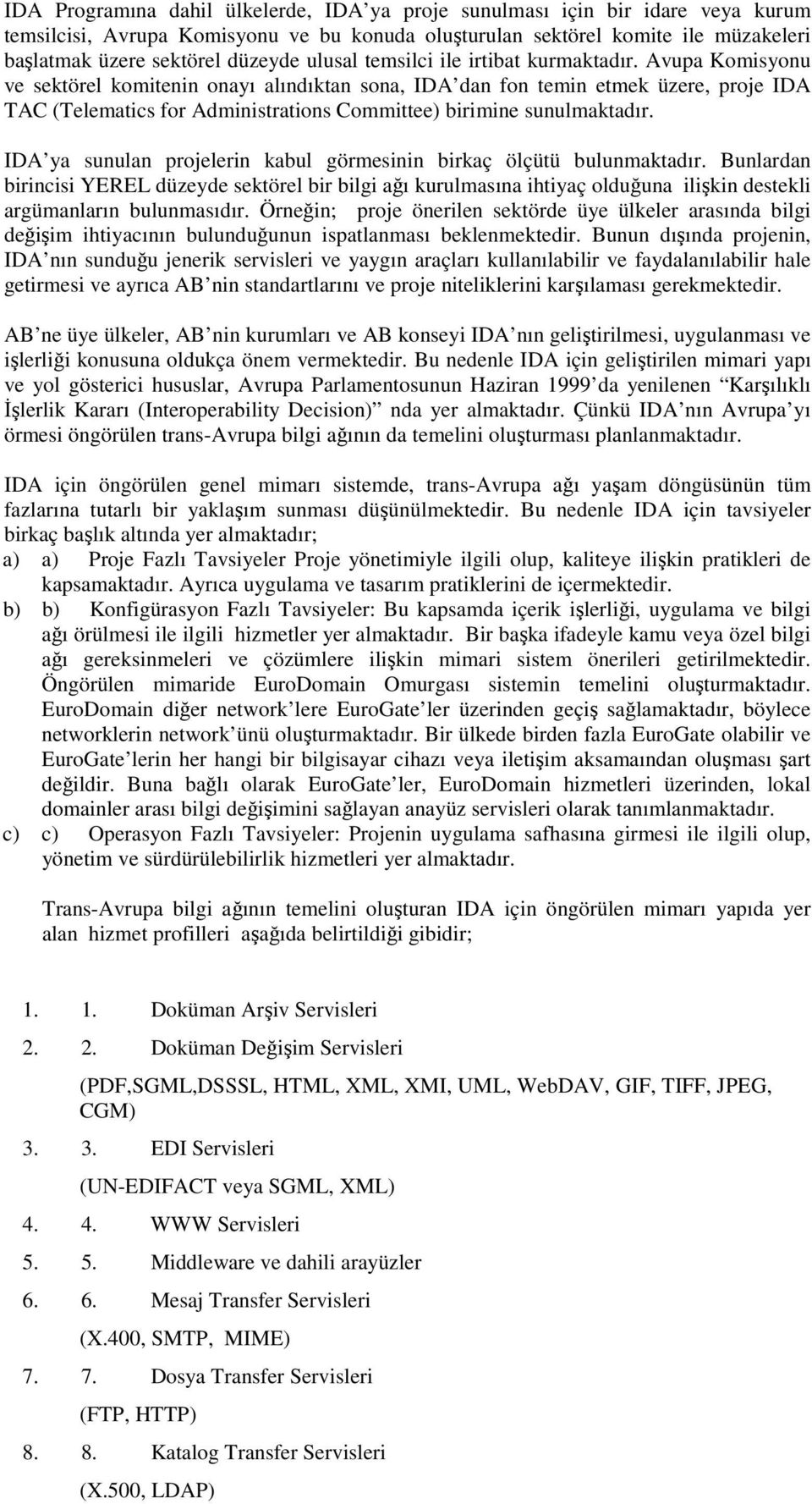 Avupa Komisyonu ve sektörel komitenin onayı alındıktan sona, IDA dan fon temin etmek üzere, proje IDA TAC (Telematics for Administrations Committee) birimine sunulmaktadır.