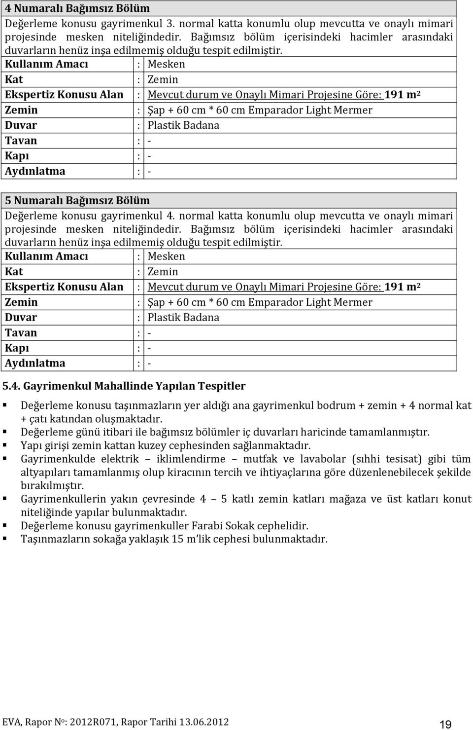 Kullanım Amacı : Mesken Kat : Zemin Ekspertiz Konusu Alan : Mevcut durum ve Onaylı Mimari Projesine Göre: 191 m 2 Zemin : Şap + 60 cm * 60 cm Emparador Light Mermer Duvar : Plastik Badana Tavan : -