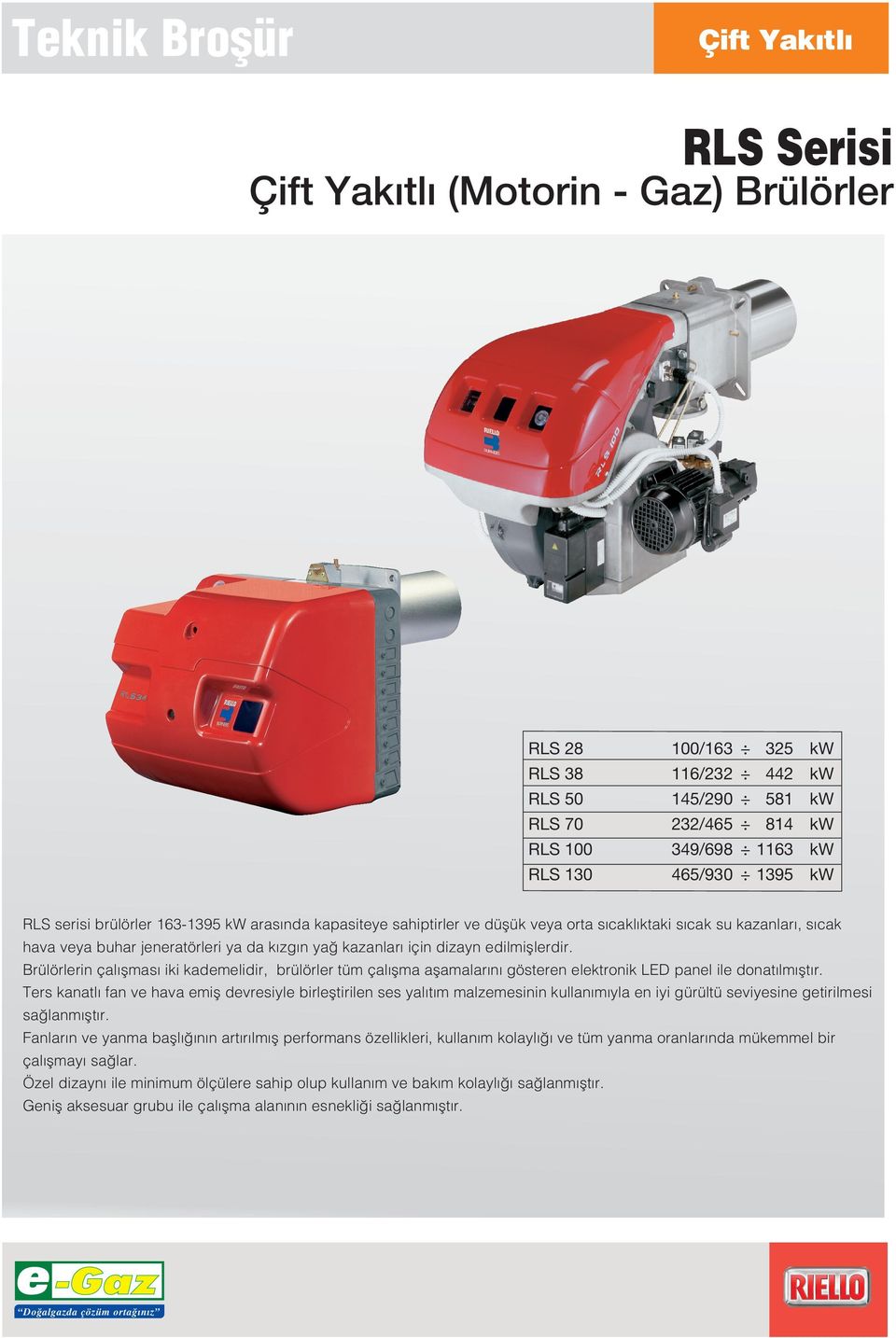 dizayn edilmifllerdir. Brülörlerin çal flmas iki kademelidir, brülörler tüm çal flma aflamalar n gösteren elektronik LED panel ile donat lm flt r.