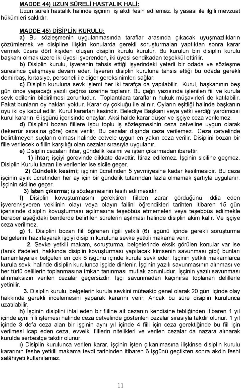 üzere dört kişiden oluşan disiplin kurulu kurulur. Bu kurulun biri disiplin kurulu başkanı olmak üzere iki üyesi işverenden, iki üyesi sendikadan teşekkül ettirilir.