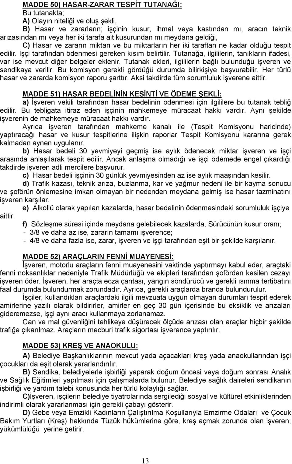 Tutanağa, ilgililerin, tanıkların ifadesi, var ise mevcut diğer belgeler eklenir. Tutanak ekleri, ilgililerin bağlı bulunduğu işveren ve sendikaya verilir.