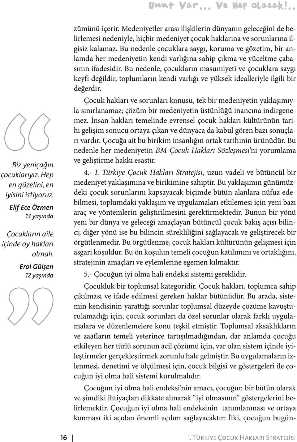 Bu nedenle çocuklara saygı, koruma ve gözetim, bir anlamda her medeniyetin kendi varlığına sahip çıkma ve yüceltme çabasının ifadesidir.