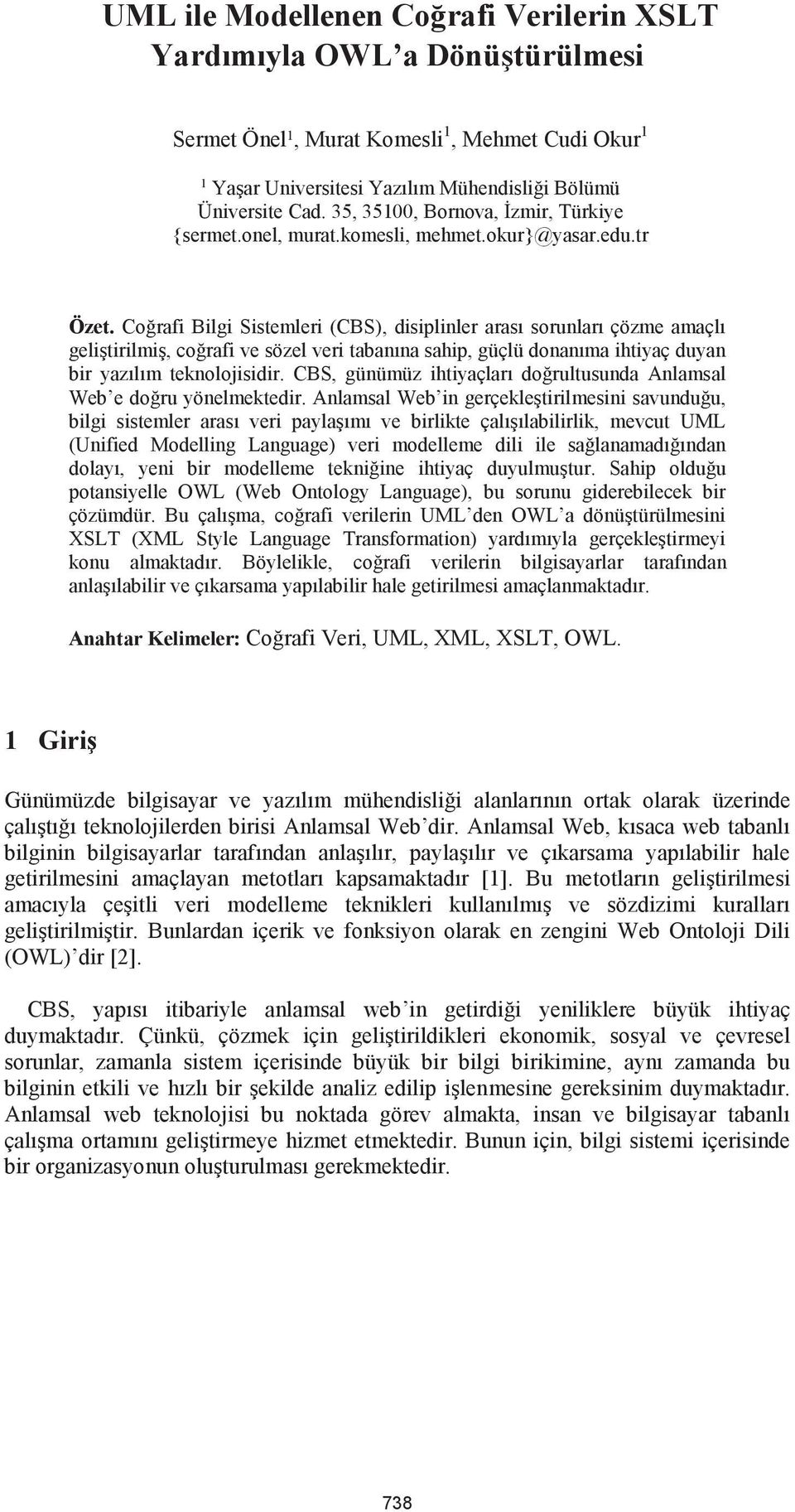 Coğrafi Bilgi Sistemleri (CBS), disiplinler arası sorunları çözme amaçlı geliştirilmiş, coğrafi ve sözel veri tabanına sahip, güçlü donanıma ihtiyaç duyan bir yazılım teknolojisidir.