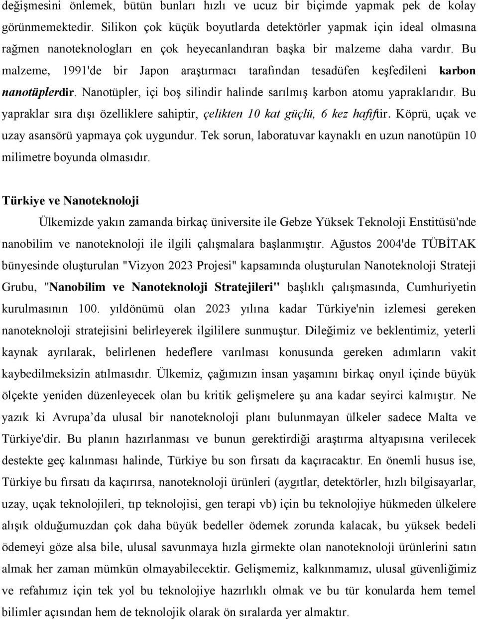 Bu malzeme, 1991'de bir Japon araştırmacı tarafından tesadüfen keşfedileni karbon nanotüplerdir. Nanotüpler, içi boş silindir halinde sarılmış karbon atomu yapraklarıdır.