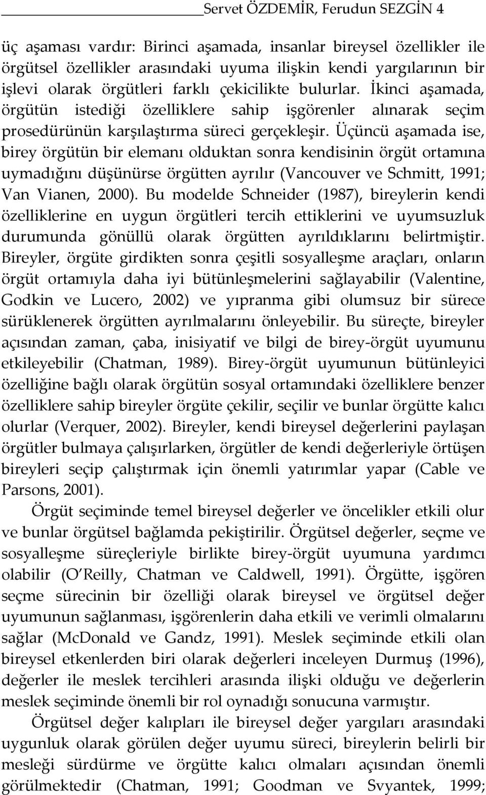 Üçüncü aşamada ise, birey örgütün bir elemanı olduktan sonra kendisinin örgüt ortamına uymadığını düşünürse örgütten ayrılır (Vancouver ve Schmitt, 1991; Van Vianen, 2000).