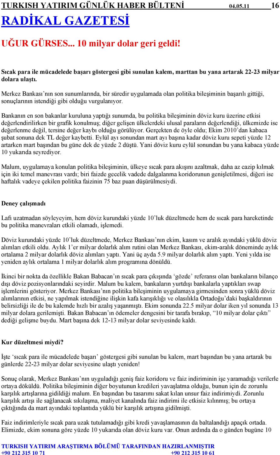 Merkez Bankası nın son sunumlarında, bir süredir uygulamada olan politika bileşiminin başarılı gittiği, sonuçlarının istendiği gibi olduğu vurgulanıyor.