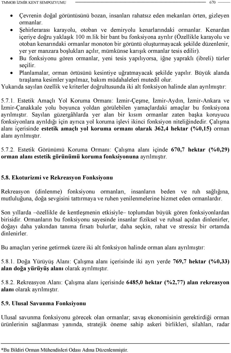 lik bir bant bu fonksiyona ayrılır (Özellikle karayolu ve otoban kenarındaki ormanlar monoton bir görüntü oluşturmayacak şekilde düzenlenir, yer yer manzara boşlukları açılır, mümkünse karışık