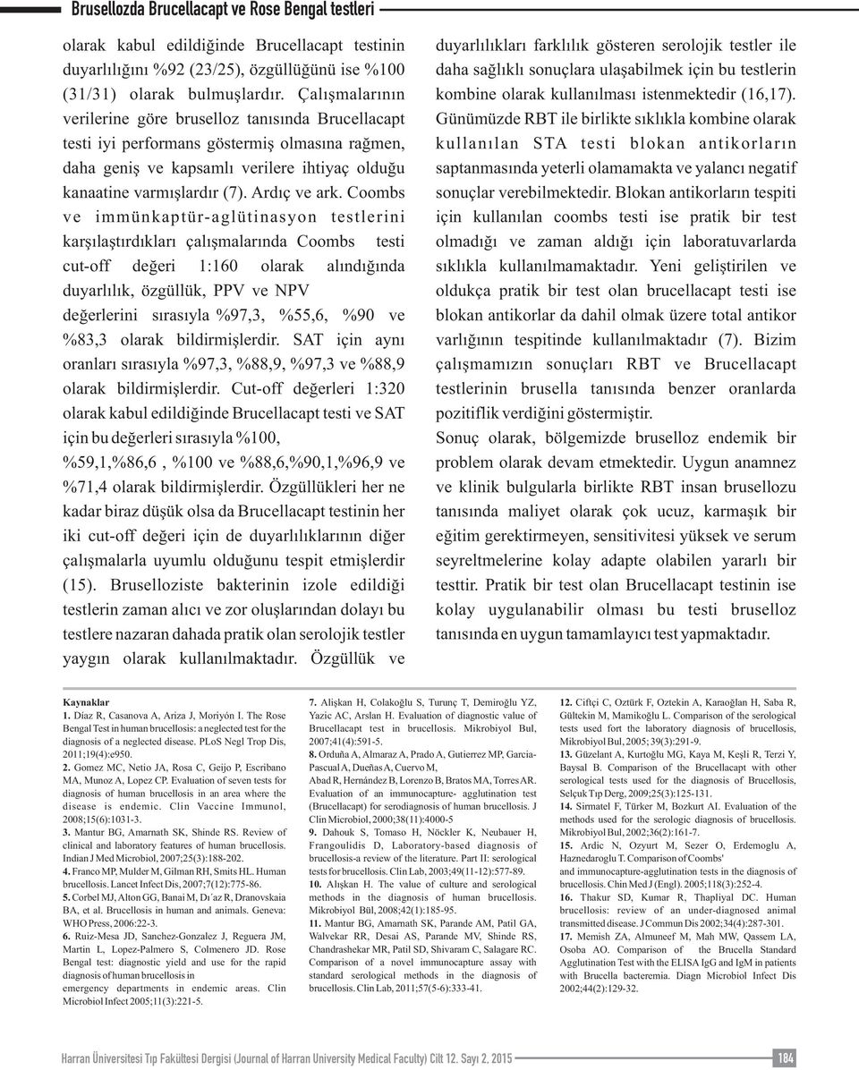 Coombs ve immünkaptür-aglütinasyon testlerini karşılaştırdıkları çalışmalarında Coombs testi cut-off değeri 1:160 olarak alındığında duyarlılık, özgüllük, PPV ve NPV değerlerini sırasıyla %97,3,