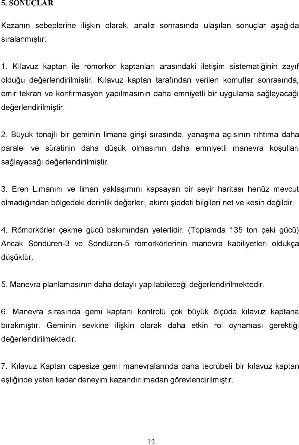 Kılavuz kaptan tarafından verilen komutlar sonrasında, emir tekrarı ve konfirmasyon yapılmasının daha emniyetli bir uygulama sağlayacağı değerlendirilmiştir. 2.