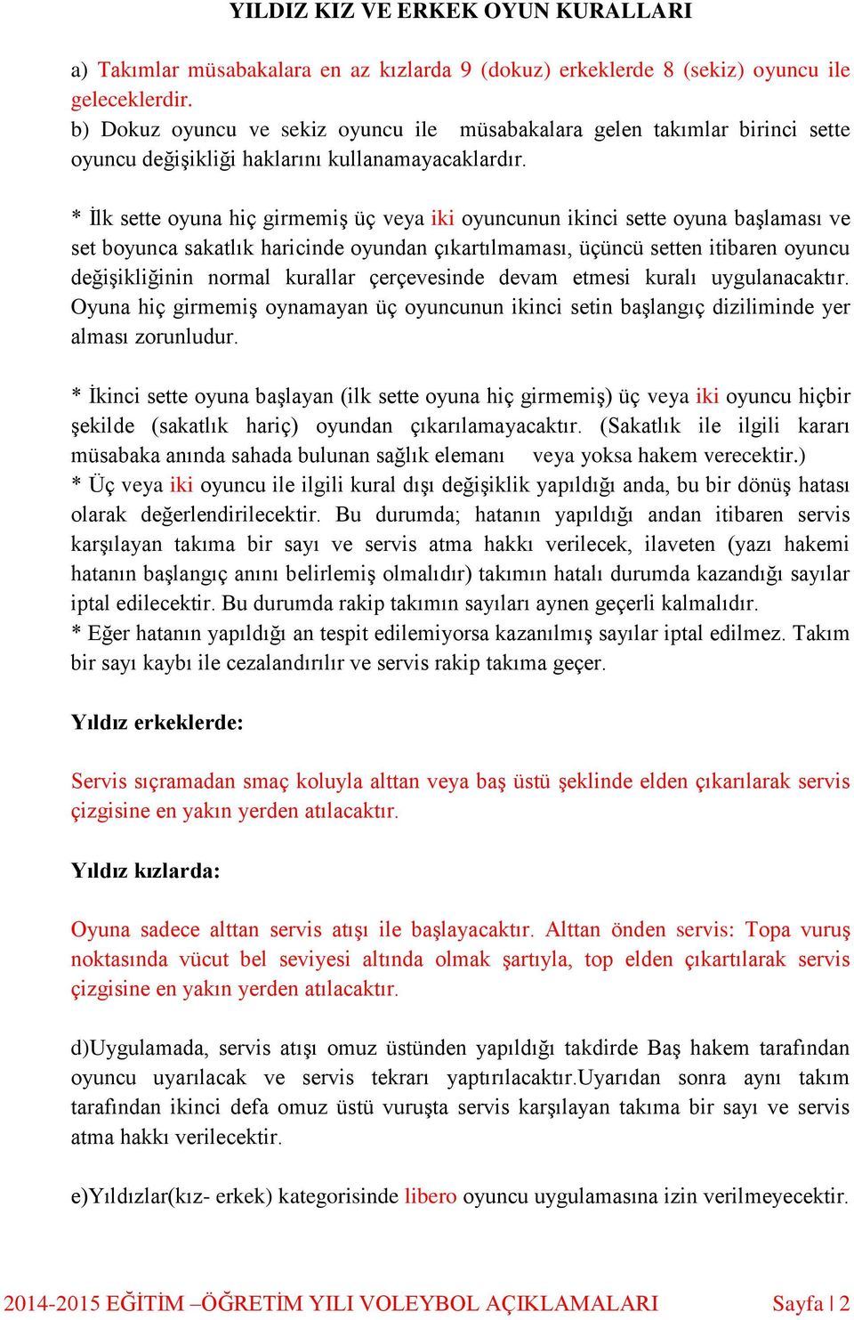 * Ġlk sette oyuna hiç girmemiş üç veya iki oyuncunun ikinci sette oyuna başlaması ve set boyunca sakatlık haricinde oyundan çıkartılmaması, üçüncü setten itibaren oyuncu değişikliğinin normal