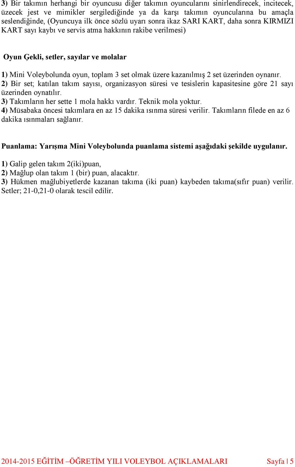 olmak üzere kazanılmış 2 set üzerinden oynanır. 2) Bir set; katılan takım sayısı, organizasyon süresi ve tesislerin kapasitesine göre 21 sayı üzerinden oynatılır.