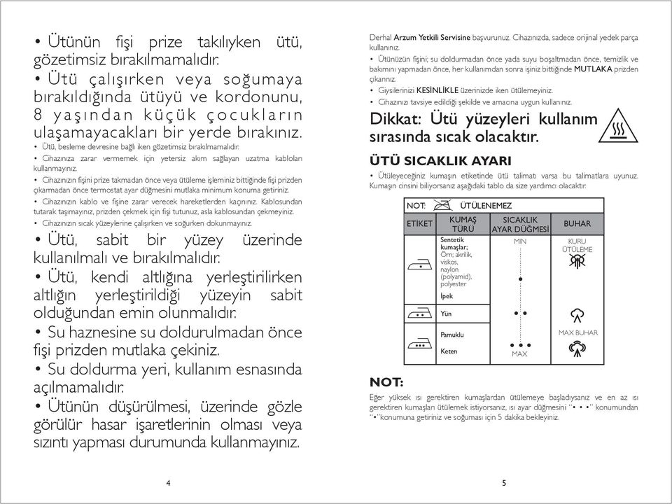 Cihazınızın fişini prize takmadan önce veya ütüleme işleminiz bittiğinde fişi prizden çıkarmadan önce termostat ayar düğmesini mutlaka minimum konuma getiriniz.