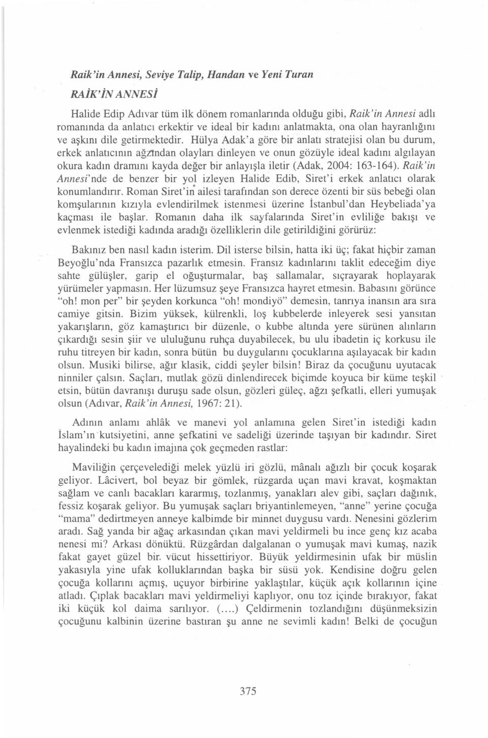 Hülya Adak'a göre bir aniatı stratejisi olan bu durum, erkek anlatıcının ağıtndan olaylan dinleyen ve onun gözüyle ideal kadını algılayan okura kadın dramını kayda değer bir anlayışla iletir (Adak,