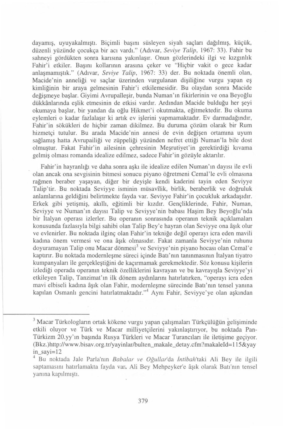 " (Adıvar, Seviye Talip, 1967: 33) der. Bu noktada önemli olan, Macide'nin anneliği ve saçlar üzerinden vurgulanan dişiliğine vurgu yapan eş kimliğinin bir araya gelmesinin Fahir'i etkilemesidir.