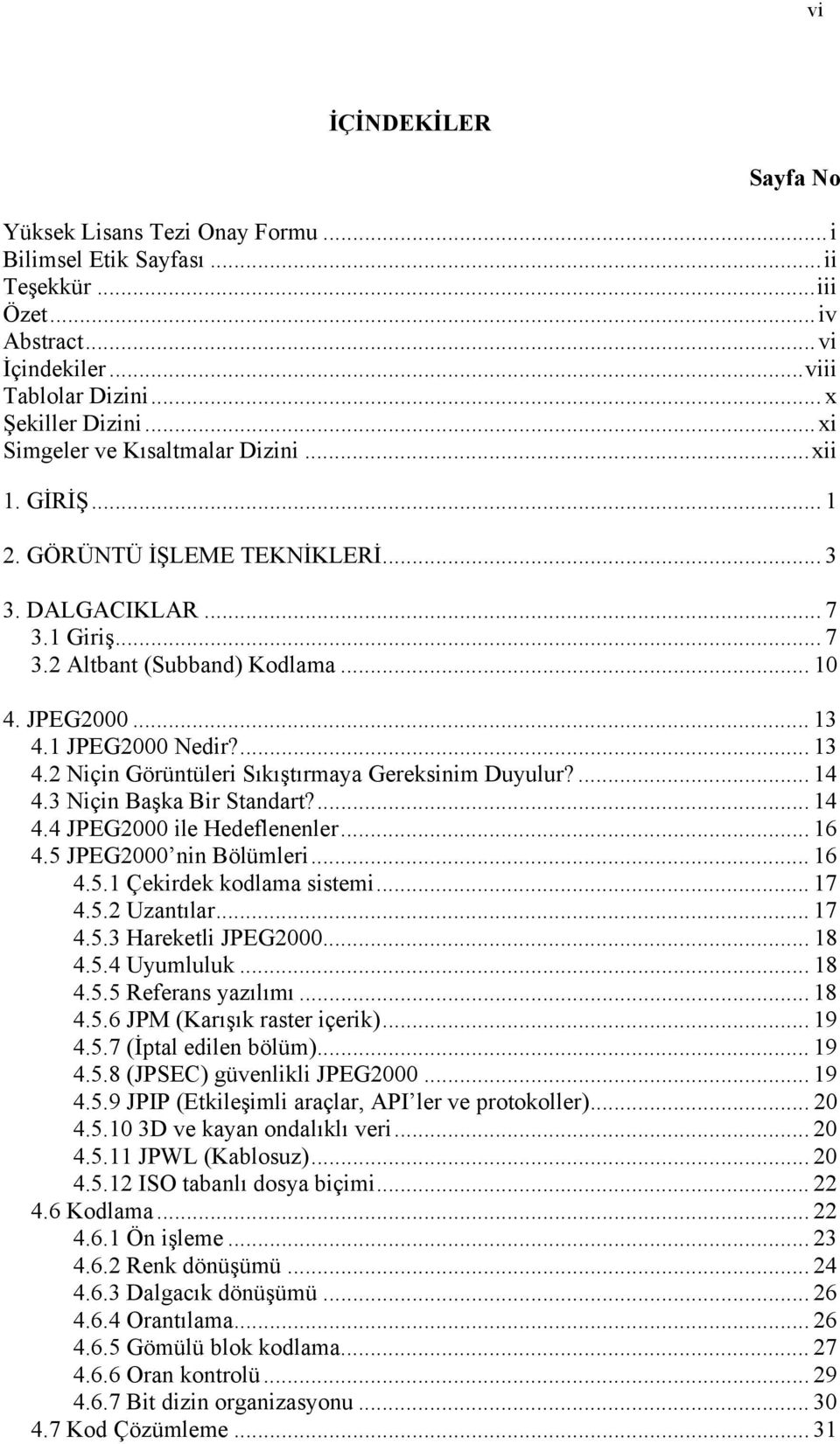 ... 13 4.2 Niçin Görüntüleri Sıkıştırmaya Gereksinim Duyulur?... 14 4.3 Niçin Başka Bir Standart?... 14 4.4 JPEG2000 ile Hedeflenenler... 16 4.5 JPEG2000 nin Bölümleri... 16 4.5.1 Çekirdek kodlama sistemi.