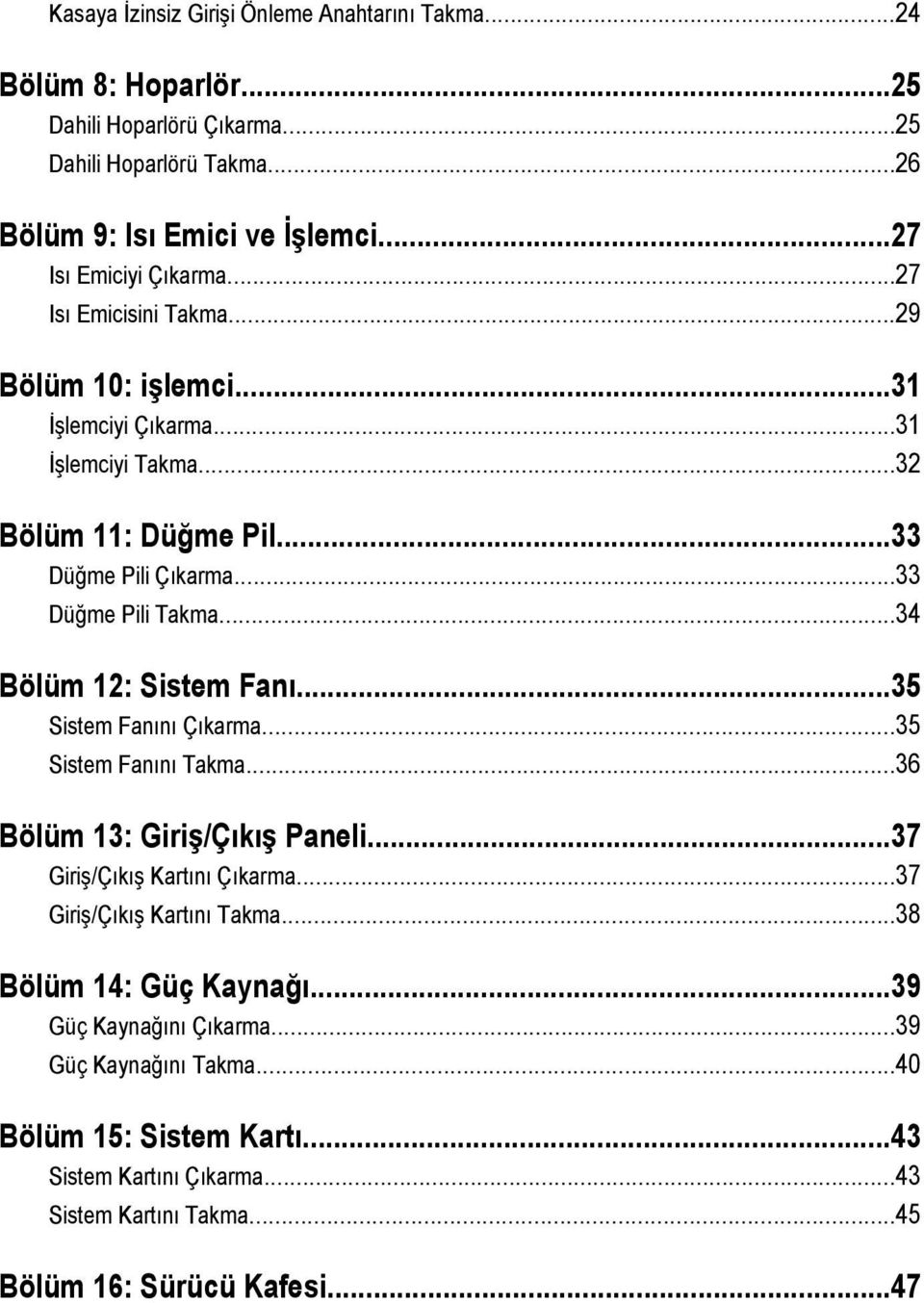 ..33 Düğme Pili Takma...34 Bölüm 12: Sistem Fanı...35 Sistem Fanını Çıkarma...35 Sistem Fanını Takma...36 Bölüm 13: Giriş/Çıkış Paneli...37 Giriş/Çıkış Kartını Çıkarma.