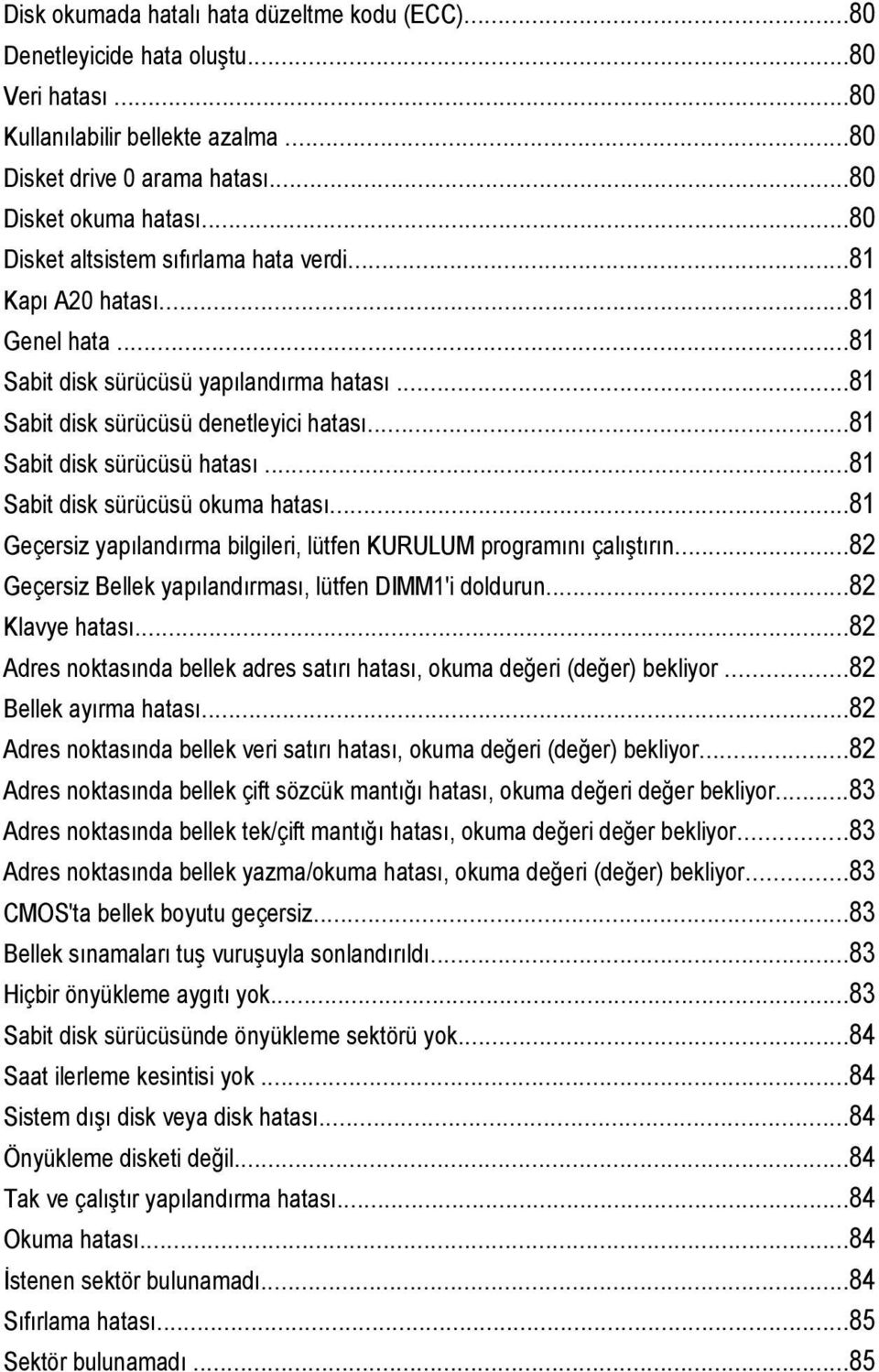 ..81 Sabit disk sürücüsü okuma hatası...81 Geçersiz yapılandırma bilgileri, lütfen KURULUM programını çalıştırın...82 Geçersiz Bellek yapılandırması, lütfen DIMM1'i doldurun...82 Klavye hatası.